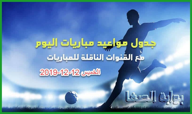 جدول مواعيد مباريات اليوم الخميس 12-12-2019 مع القنوات الناقلة للمباريات