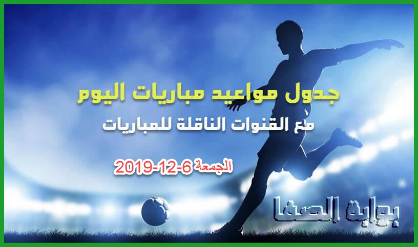 جدول مواعيد مباريات اليوم الجمعة 6-12-2019 مع القنوات الناقلة للمباريات